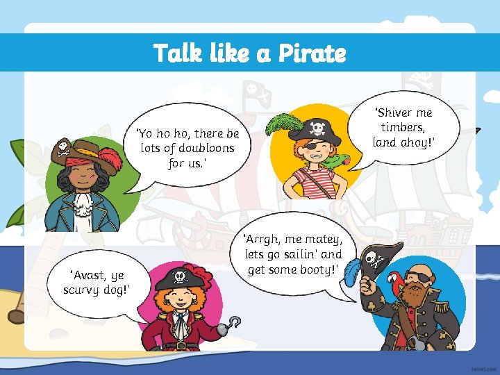 Talk like a Pirate ‘Shiver me timbers, land ahoy!’ ‘Yo ho ho, there be Talk like a Pirate ‘Shiver me timbers, land ahoy!’ ‘Yo ho ho, there be