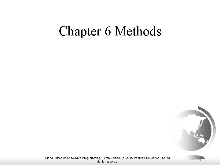 Chapter 6 Methods Liang, Introduction to Java Programming, Tenth Edition, (c) 2015 Pearson Education, Chapter 6 Methods Liang, Introduction to Java Programming, Tenth Edition, (c) 2015 Pearson Education,