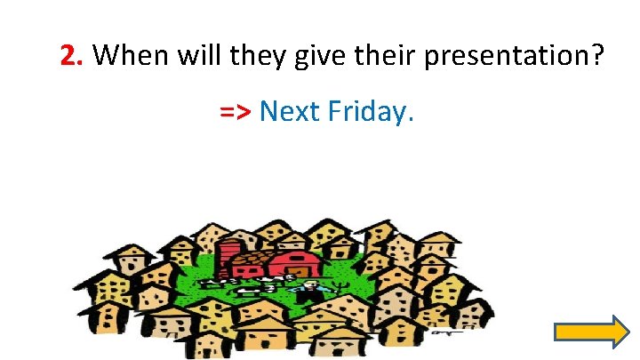 2. When will they give their presentation? => Next Friday. 