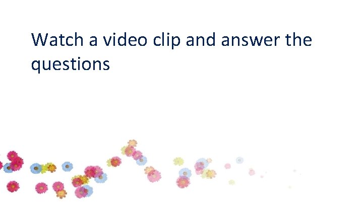 Watch a video clip and answer the questions 