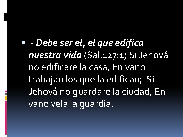  - Debe ser el, el que edifica nuestra vida (Sal. 127: 1) Si