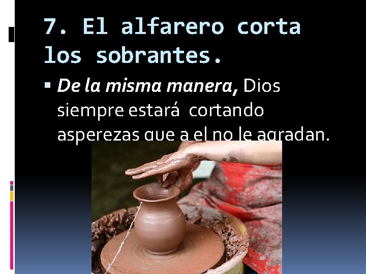 7. El alfarero corta los sobrantes. De la misma manera, Dios siempre estará cortando