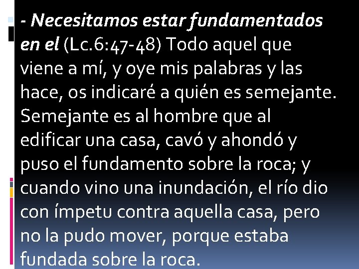  - Necesitamos estar fundamentados en el (Lc. 6: 47 -48) Todo aquel que