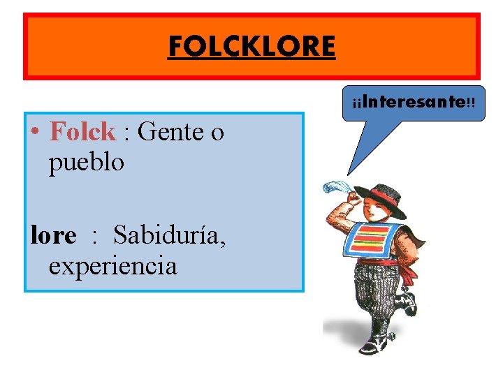 FOLCKLORE ¡¡Interesante!! • Folck : Gente o pueblo lore : Sabiduría, experiencia 