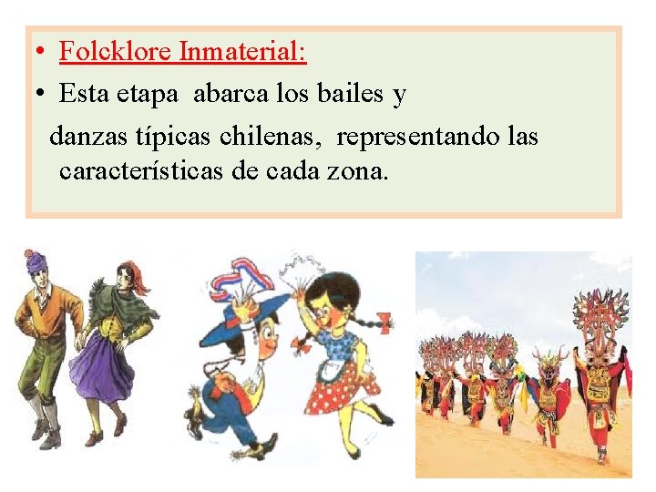  • Folcklore Inmaterial: • Esta etapa abarca los bailes y danzas típicas chilenas,