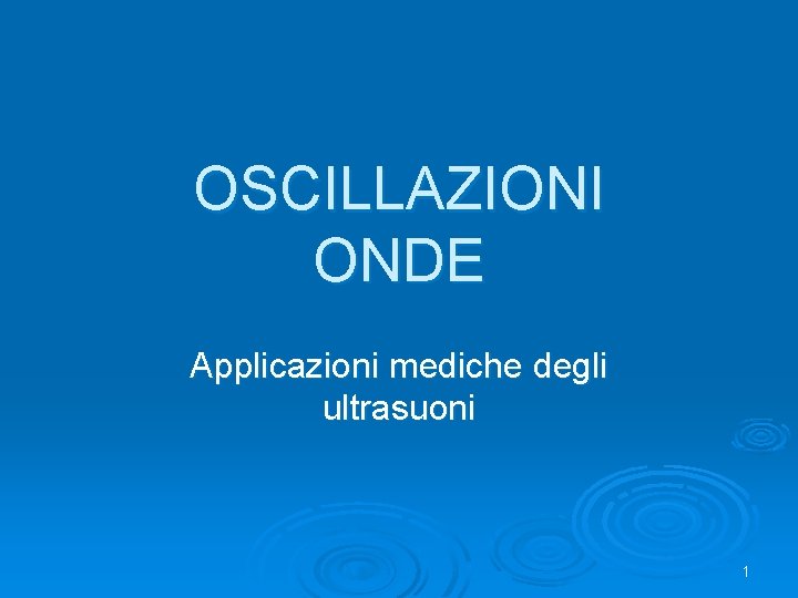 OSCILLAZIONI ONDE Applicazioni mediche degli ultrasuoni 1 