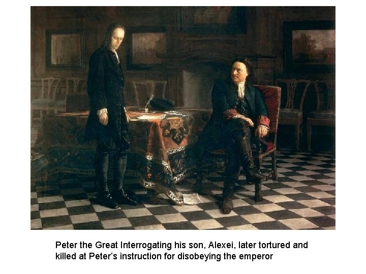 Peter the Great Interrogating his son, Alexei, later tortured and killed at Peter’s instruction