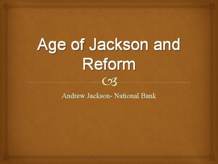 Age of Jackson and Reform Andrew Jackson- National Bank 