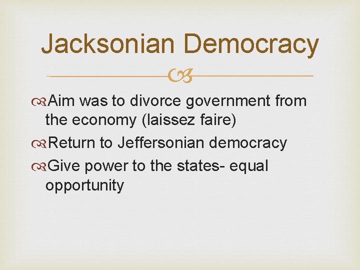 Jacksonian Democracy Aim was to divorce government from the economy (laissez faire) Return to