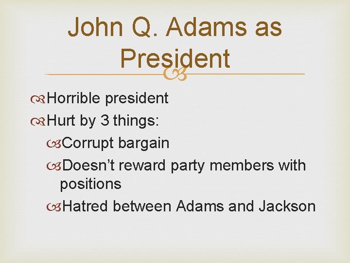 John Q. Adams as President Horrible president Hurt by 3 things: Corrupt bargain Doesn’t