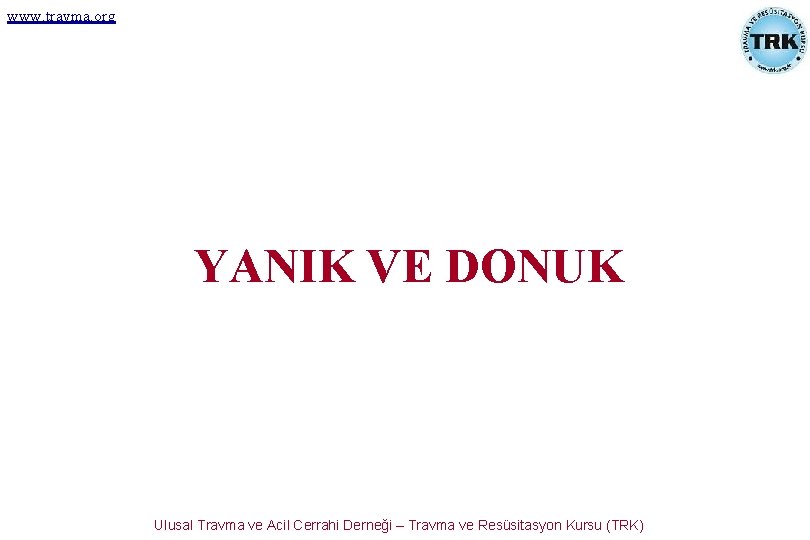www. travma. org YANIK VE DONUK Ulusal Travma ve Acil Cerrahi Derneği – Travma www. travma. org YANIK VE DONUK Ulusal Travma ve Acil Cerrahi Derneği – Travma