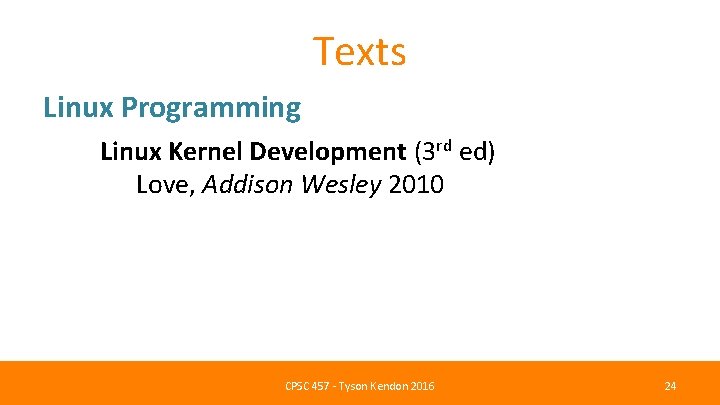 Texts Linux Programming Linux Kernel Development (3 rd ed) Love, Addison Wesley 2010 CPSC