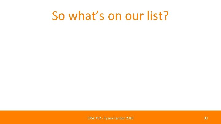 So what’s on our list? CPSC 457 - Tyson Kendon 2016 30 
