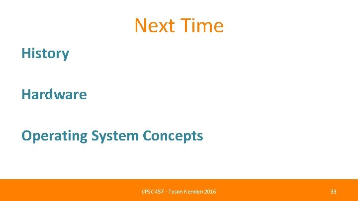 Next Time History Hardware Operating System Concepts CPSC 457 - Tyson Kendon 2016 33