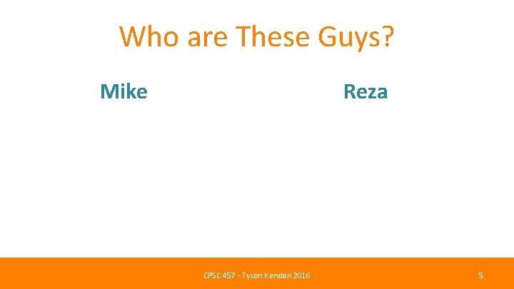 Who are These Guys? Mike Reza CPSC 457 - Tyson Kendon 2016 5 