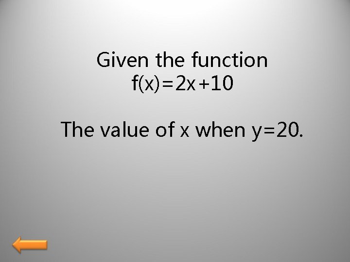 Given the function f(x)=2 x+10 The value of x when y=20. 