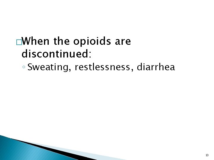�When the opioids are discontinued: ◦ Sweating, restlessness, diarrhea 13 