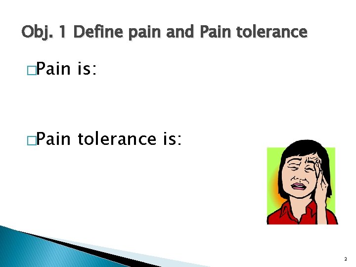 Obj. 1 Define pain and Pain tolerance �Pain is: �Pain tolerance is: 2 