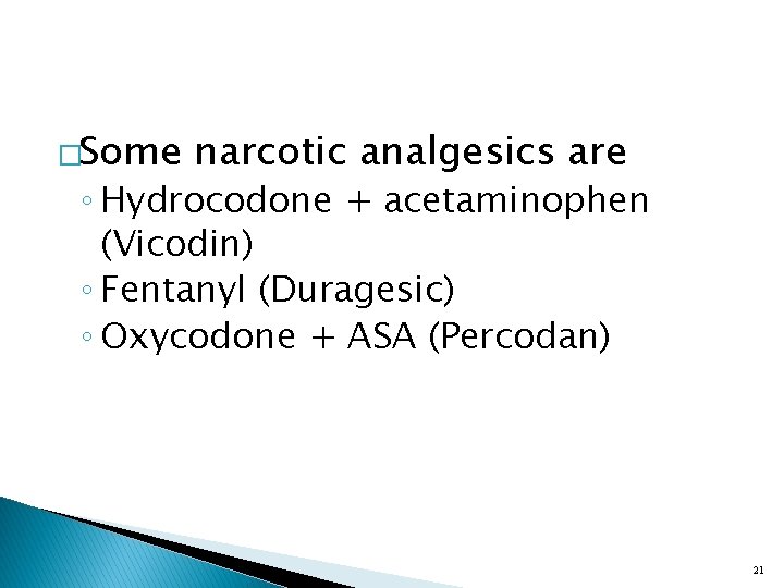 �Some narcotic analgesics are ◦ Hydrocodone + acetaminophen (Vicodin) ◦ Fentanyl (Duragesic) ◦ Oxycodone