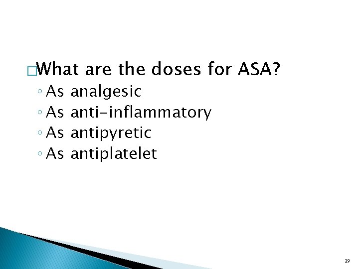 �What ◦ As are the doses for ASA? analgesic anti-inflammatory antipyretic antiplatelet 29 