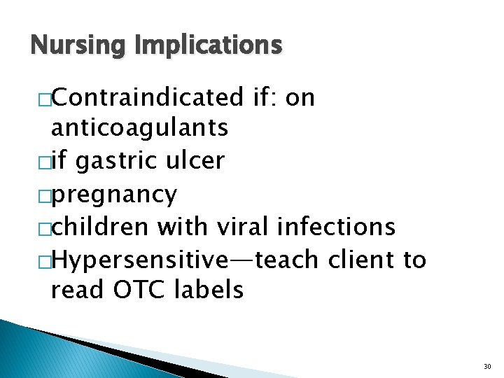 Nursing Implications �Contraindicated if: on anticoagulants �if gastric ulcer �pregnancy �children with viral infections