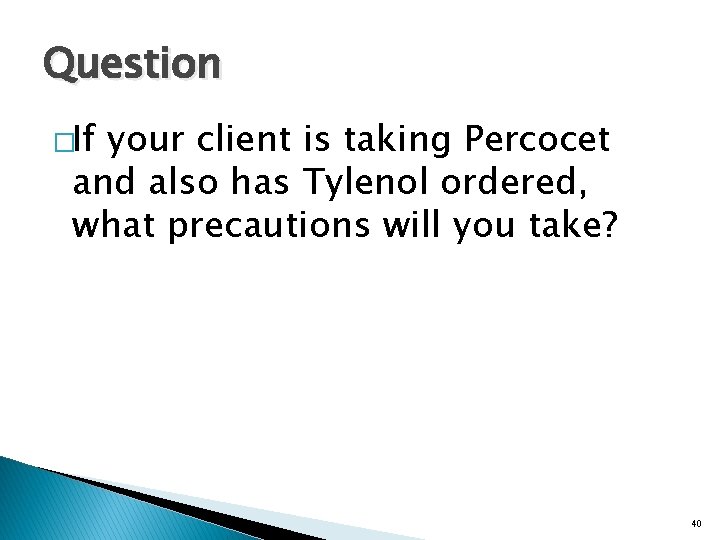 Question �If your client is taking Percocet and also has Tylenol ordered, what precautions