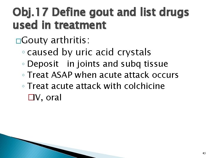 Obj. 17 Define gout and list drugs used in treatment �Gouty arthritis: ◦ caused