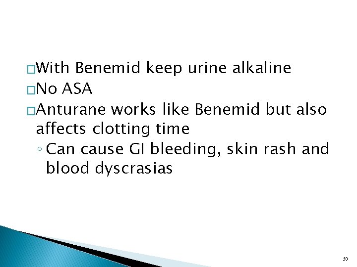 �With Benemid keep urine alkaline �No ASA �Anturane works like Benemid but also affects