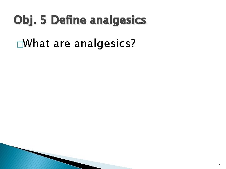 Obj. 5 Define analgesics �What are analgesics? 9 