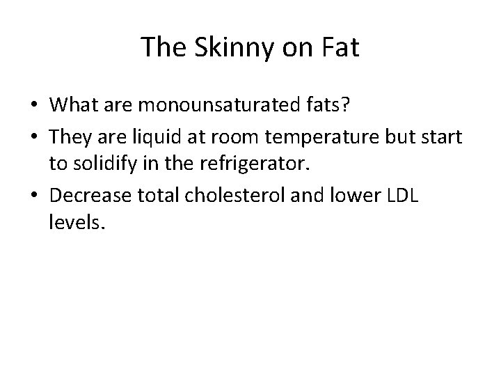 The Skinny on Fat • What are monounsaturated fats? • They are liquid at