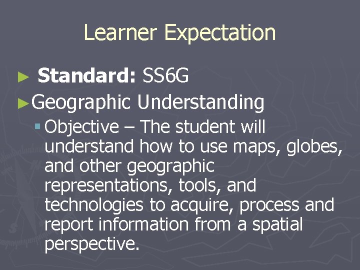 Learner Expectation Standard: SS 6 G ►Geographic Understanding ► § Objective – The student