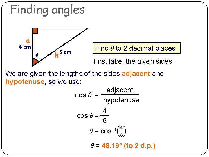 Finding angles a 4 cm θ h 6 cm Find θ to 2 decimal