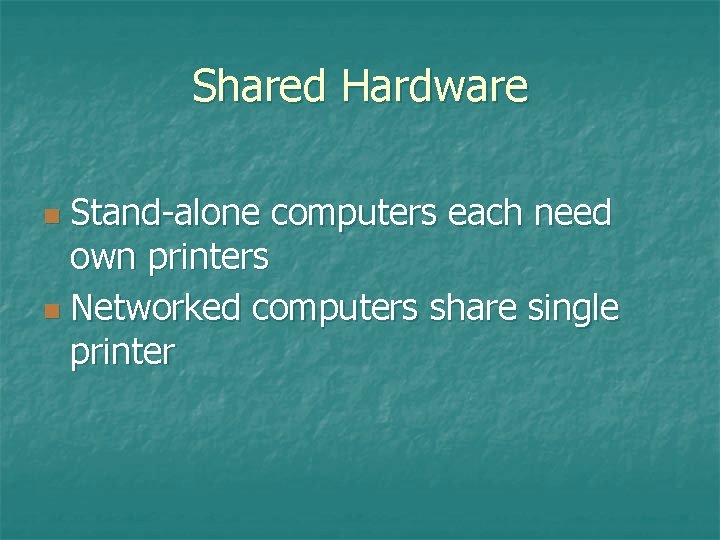 Shared Hardware Stand-alone computers each need own printers n Networked computers share single printer Shared Hardware Stand-alone computers each need own printers n Networked computers share single printer