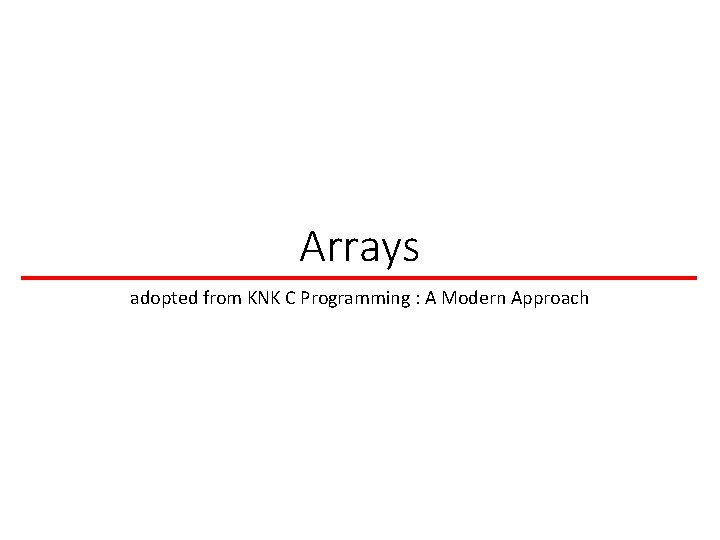 Arrays adopted from KNK C Programming : A Modern Approach 