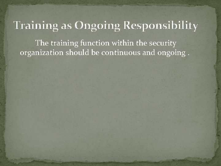 Training as Ongoing Responsibility The training function within the security organization should be continuous