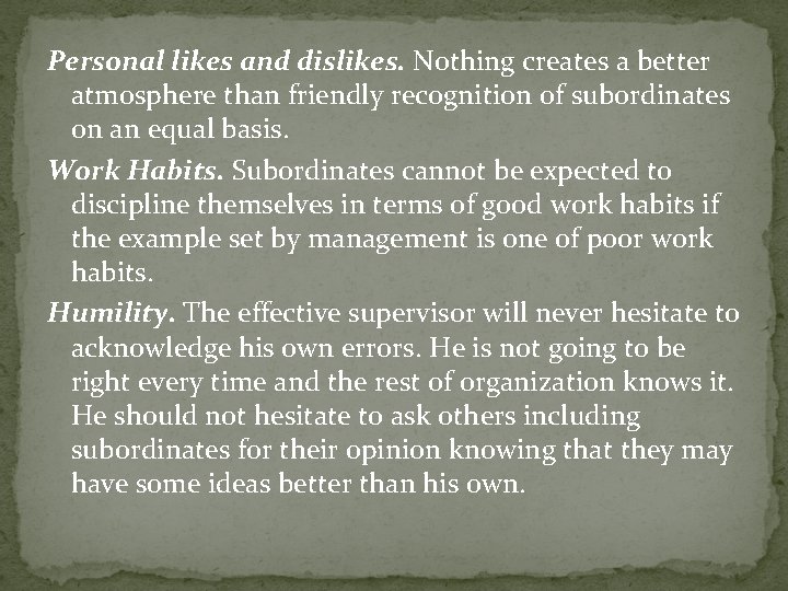Personal likes and dislikes. Nothing creates a better atmosphere than friendly recognition of subordinates