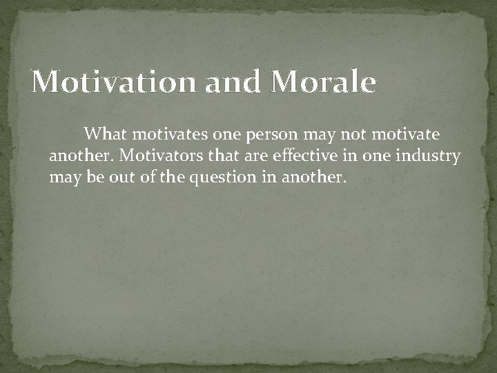 Motivation and Morale What motivates one person may not motivate another. Motivators that are