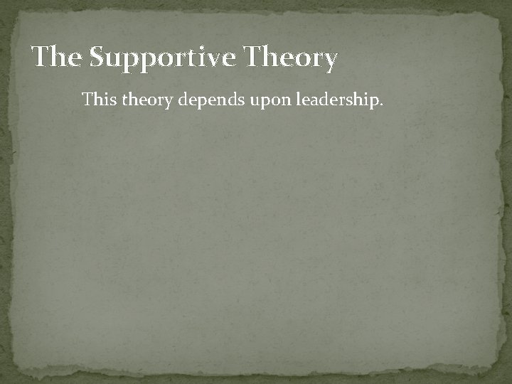 The Supportive Theory This theory depends upon leadership. 