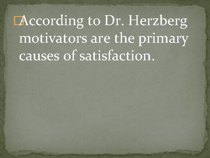 �According to Dr. Herzberg motivators are the primary causes of satisfaction. 