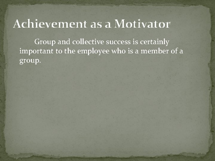 Achievement as a Motivator Group and collective success is certainly important to the employee