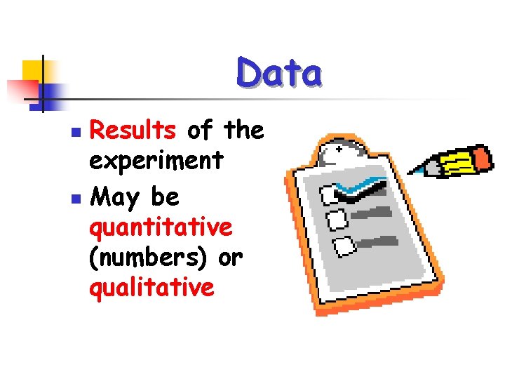 Data Results of the experiment n May be quantitative (numbers) or qualitative n 