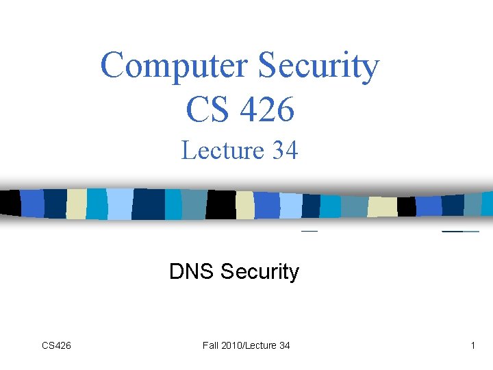 Computer Security CS 426 Lecture 34 DNS Security CS 426 Fall 2010/Lecture 34 1 Computer Security CS 426 Lecture 34 DNS Security CS 426 Fall 2010/Lecture 34 1