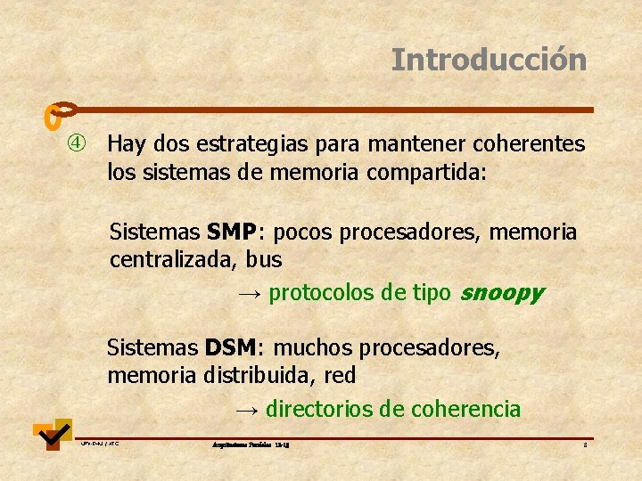 Introducción Hay dos estrategias para mantener coherentes los sistemas de memoria compartida: Sistemas SMP: