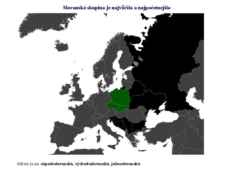 Slovanská skupina je najväčšia a najpočetnejšia delíme ju na: západoslovanskú, východoslovanskú, južnoslovanskú 