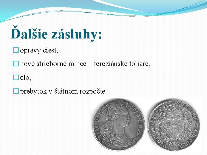 Ďalšie zásluhy: � opravy ciest, � nové strieborné mince – tereziánske toliare, � clo,