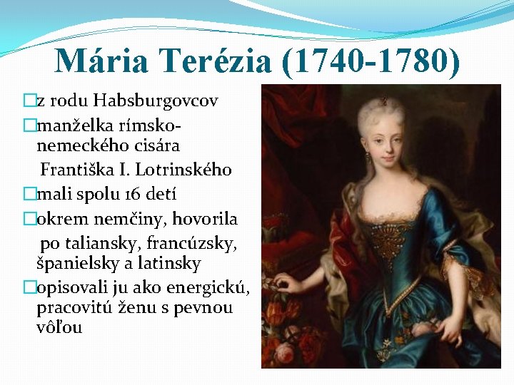 Mária Terézia (1740 -1780) �z rodu Habsburgovcov �manželka rímskonemeckého cisára Františka I. Lotrinského �mali