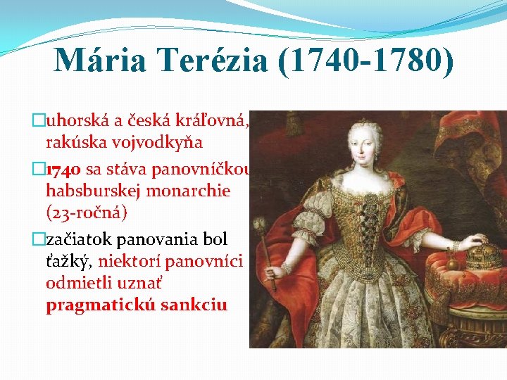 Mária Terézia (1740 -1780) �uhorská a česká kráľovná, rakúska vojvodkyňa � 1740 sa stáva