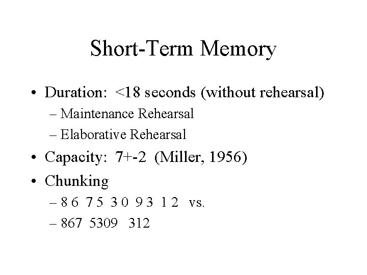 Short-Term Memory • Duration: <18 seconds (without rehearsal) – Maintenance Rehearsal – Elaborative Rehearsal