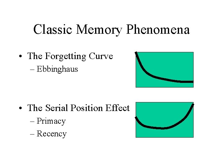 Classic Memory Phenomena • The Forgetting Curve – Ebbinghaus • The Serial Position Effect