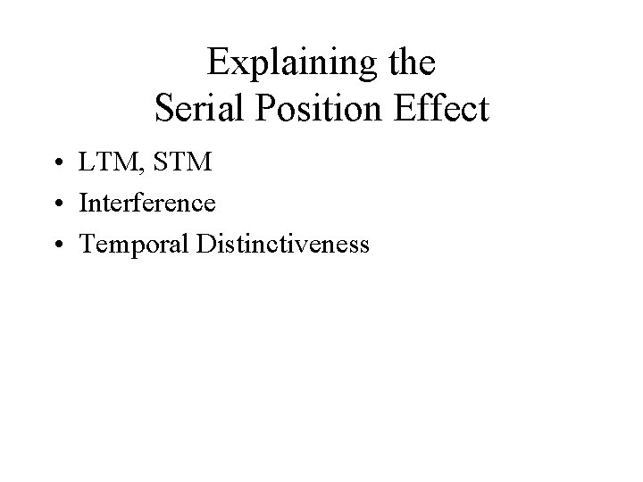 Explaining the Serial Position Effect • LTM, STM • Interference • Temporal Distinctiveness 